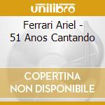 Ferrari Ariel - 51 Anos Cantando cd musicale di Ferrari Ariel