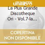 La Plus Grande Discotheque Ori - Vol.7-la Plus Grande Discotheq (2 Cd) cd