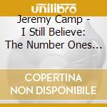 Jeremy Camp - I Still Believe: The Number Ones Collection cd musicale di Jeremy Camp