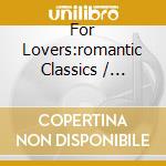 For Lovers:romantic Classics / Various cd musicale di Artisti Vari