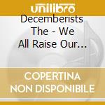 Decemberists The - We All Raise Our Voices To The Air (Live Songs 04.11 - 08.11) cd musicale di Decemberists The