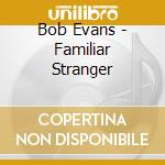 Bob Evans - Familiar Stranger cd musicale di Bob Evans