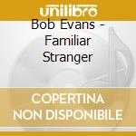 Bob Evans - Familiar Stranger cd