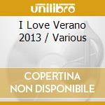 I Love Verano 2013 / Various cd musicale