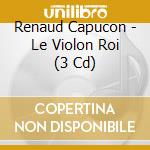 Renaud Capucon - Le Violon Roi (3 Cd) cd musicale di Capucon,renaud