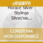 Horace Silver - Stylings Silver/six Pieces Silver (2 Cd) cd musicale di Horace Silver