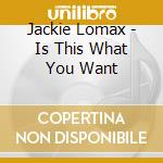 Jackie Lomax - Is This What You Want cd musicale di Jackie Lomax