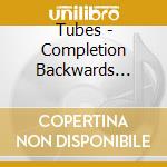 Tubes - Completion Backwards Principle cd musicale di Tubes