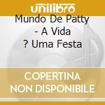 Mundo De Patty - A Vida ? Uma Festa cd musicale di Mundo De Patty