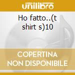 Ho fatto..(t shirt s)10 cd