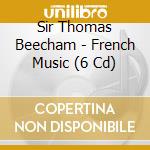 Sir Thomas Beecham - French Music (6 Cd) cd musicale di Sir Thomas Beecham