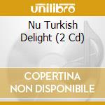 Nu Turkish Delight (2 Cd) cd musicale