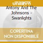 Antony And The Johnsons - Swanlights cd musicale di Antony And The Johnsons