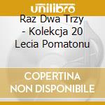 Raz Dwa Trzy - Kolekcja 20 Lecia Pomatonu cd