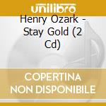 Henry Ozark - Stay Gold (2 Cd) cd musicale di Henry Ozark