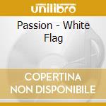 Passion - White Flag cd musicale di Passion