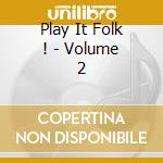 Play It Folk ! - Volume 2 cd musicale di Play It Folk !