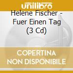 Helene Fischer - Fuer Einen Tag (3 Cd)