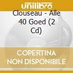 Clouseau - Alle 40 Goed (2 Cd) cd musicale di Clouseau