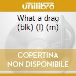 What a drag (blk) (l) (m) cd
