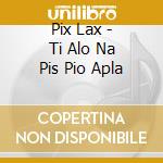 Pix Lax - Ti Alo Na Pis Pio Apla cd
