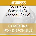 Goya - Od Wschodu Do Zachodu (2 Cd) cd