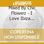 Mixed By Chic Flowerz - I Love Ibiza (Cd+Dvd) cd