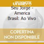 Seu Jorge - America Brasil: Ao Vivo cd