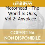 Motorhead - The World Is Ours, Vol 2: Anyplace Crazy, As Anywhere Else (2 Cd) cd musicale di Motorhead