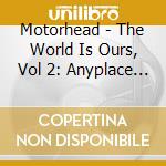 Motorhead - The World Is Ours, Vol 2: Anyplace Crazy, As Anywhere Else (2 Cd) cd