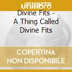 Divine Fits - A Thing Called Divine Fits cd
