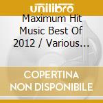 Maximum Hit Music Best Of 2012 / Various (2 Cd) cd musicale di Various [emi Music Belgium]