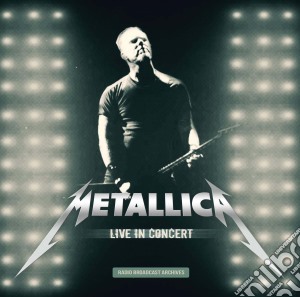 Metallica - Live In Concert - The Broadcast Archives cd musicale di Metallica