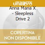 Anna Maria X - Sleepless Drive 2 cd musicale di Anna Maria X