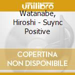 Watanabe, Hiroshi - Suync Positive cd