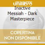 Inactive Messiah - Dark Masterpiece cd musicale di Inactive Messiah