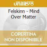 Felskinn - Mind Over Matter cd musicale di Felskinn