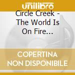 Circle Creek - The World Is On Fire (Digipak) cd musicale