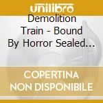 Demolition Train - Bound By Horror Sealed With Blood cd