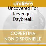 Uncovered For Revenge - Daybreak cd musicale di Uncovered For Revenge