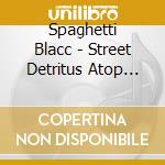 Spaghetti Blacc - Street Detritus Atop The Blacc Ski Summit cd