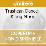 Trashcan Dance - Killing Moon cd
