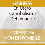 In Utero Cannibalism - Dehumanize cd musicale