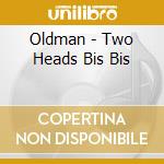 Oldman - Two Heads Bis Bis cd