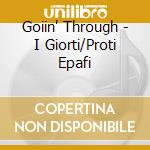 Goiin' Through - I Giorti/Proti Epafi cd