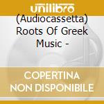 (Audiocassetta) Roots Of Greek Music - cd