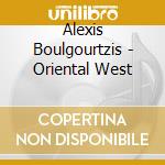 Alexis Boulgourtzis - Oriental West cd musicale di Alexis Boulgourtzi