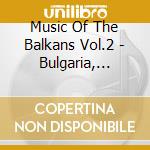 Music Of The Balkans Vol.2 - Bulgaria, Turkey cd musicale di Music Of The Balkans Vol.2