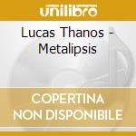 Lucas Thanos - Metalipsis cd musicale di Lucas Thanos