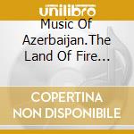 Music Of Azerbaijan.The Land Of Fire - / Various cd
